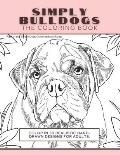 Simply Bulldogs: The Coloring Book: Color In 30 Realistic Hand-Drawn Designs For Adults. A creative and fun book for yourself and gift