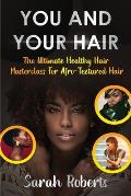 You and Your Hair: The Ultimate Healthy Hair Masterclass for Afro Textured Hair