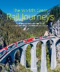 The World's Great Rail Journeys: 50 of the Most Spectacular, Luxurious, Unusual and Exhilarating Routes Across the Globe