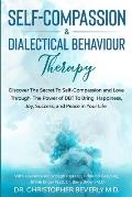 Self-Compassion & Dialectical Behaviour Therapy: Discover The Secret To Self Compassion and Love Through The Power of DBT To Bring Happiness, Joy, Suc
