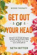Mood Therapy: GET OUT OF YOUR HEAD - Discover How Simple Strategies Can Help Reduce Anxiety, Panic, and Worry, While Increasing Love