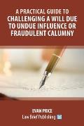A Practical Guide to Challenging a Will Due to Undue Influence or Fraudulent Calumny