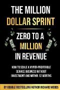 The Million Dollar Sprint - Zero to One Million In Revenue: How to scale a hyper-profitable service business without investment and within 12 months