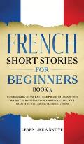 French Short Stories for Beginners Book 3: Over 100 Dialogues and Daily Used Phrases to Learn French in Your Car. Have Fun & Grow Your Vocabulary, wit