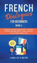 French Dialogues for Beginners Book 4: Over 100 Daily Used Phrases and Short Stories to Learn French in Your Car. Have Fun and Grow Your Vocabulary wi