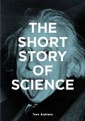 Short Story of Science A Pocket Guide to Key Histories Experiments Theories Instruments & Methods