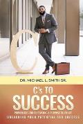 C's To Success: Proven keys for cultivating a purpose filled life Unlocking your potential for success