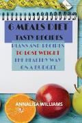 6 Meals Diet Tasty Recipes: Plans and Recipes to Lose Weight the Healthy Way on a Budget