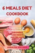 6 Meals Diet Cookbook: A Selection of the Most Delicious Recipes to Gain Energy, Lose Weight and Feel Good