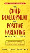 The Child Development and Positive Parenting Master Class: Proven Methods for Raising Well-Behaved and Intelligent Children, with Accelerated Learning