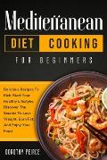 Mediterranean Diet Cooking for Beginners: Delicious Recipes To Kick-Start Healthy Lifestyle, Discover The Secrets To Lose Weight, Burn Fat, And Enjoy