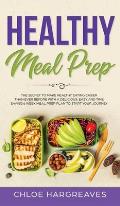 Healthy Meal Prep: The Secret to Make Healthy Eating Easier than Ever Before with a Delicious, Easy and Time Saving 6 Week Meal Prep Plan