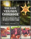 The Easy Venison Cookbook: The No-Fuss Guide for Beginners with Easy and Delicious Recipes to Prepare at Home for All Cuts of Venison Meat + 12 N