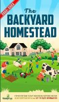 The Backyard Homestead 2022-2023: Step-By-Step Guide to Start Your Own Self Sufficient Mini Farm on Just a Quarter Acre With the Most Up-To-Date Infor