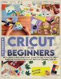 Cricut For Beginners: 4 books in 1: All You Need To Know About Cricut, Expand On Your Passion For Object Design And Transform Your Project I