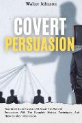 Covert Persuasion: Your Great Guide To Learn All About The World Of Persuasion, With The Complete History, Techniques, And Theories About