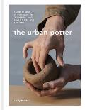 Urban Potter A modern guide to the ancient art of hand building bowls plates pots & more