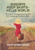 Goodbye Hoop Skirts - Hello World!: The Travels, Triumphs and Tumbles of a Runaway Southern Belle