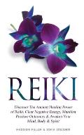 Reiki: Discover The Ancient Healing Power of Reiki. Clear Negative Energy, Manifest Positive Outcomes & Awaken Your Mind, Bod