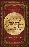 Wicca, Witch Craft, Witches and Paganism Hardback Version: A Bible on Witches: Witch Book (Witches, Spells and Magic 1)