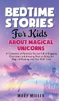 Bedtime Stories for Kids About Magical Unicorns: A Collection of Fantastic Stories Full of Engaging Characters and Amazing Plots to Bring the Magic of