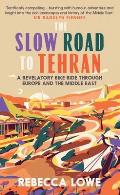Slow Road to Tehran A Revelatory Bike Ride through Europe & the Middle East