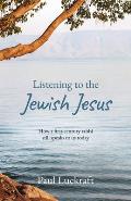 Listening to the Jewish Jesus: How a first-century Rabbi still speaks to us today
