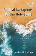 Biblical Metaphors for the Holy Spirit: Book 1 of a Trilogy about God the Holy Spirit