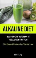 Alkaline Diet: Best Alkaline Meal Plan To Reduce Your Body Acid (The Elegant Recipes For Weight Loss)