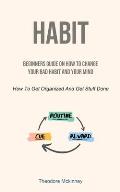Habit: Beginners Guide On How To Change Your Bad Habit And Your Mind (How To Get Organized And Get Stuff Done)