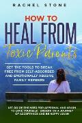 How to Heal from Toxic Parents: Get The Tools To Break Free From Self-Absorbed and Emotionally Abusive Family Members. Let Go of the Need for Approval