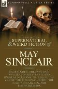 The Collected Supernatural and Weird Fiction of May Sinclair: Eight Short Stories and Four Novellas of the Strange and Unusual Including 'The Token',