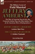 The Military Career of Field Marshal Jeffery Amherst: the War of Austrian Succession, the French & Indian War, the Ohio Indian War & the American War