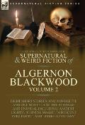 The Collected Shorter Supernatural & Weird Fiction of Algernon Blackwood: Volume 2-Eight Short Stories, One Novelette and One Novella of the Strange a