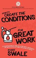 How to Create the Conditions For Great Work: Practical inspiration to help you create habits, relationships and mindsets that will enable your genius