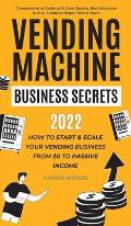 Vending Machine Business Secrets: How to Start & Scale Your Vending Business From $0 to Passive Income - Comprehensive Guide with Case Studies, Best M