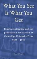 What You See Is What You Get: Desktop publishing and the production revolution at Cambridge University Press 1980-1996