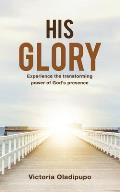His Glory: Experience the transforming power of God's presence