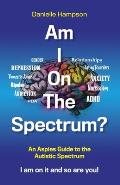 Am I On The Spectrum?: An Aspies Guide to the Autistic Spectruum Iam on it and So Are You!