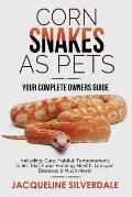 Corn Snakes as Pets - Your Complete Owners Guide: Including: Care, Habitat, Temperament, Tanks, Diet, Food, Feeding, Health, Lifespan, Diseases and Mu