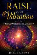 Raise Your Vibration: Your Guide To Higher Frequency, How To Use The Secret of the Law of Attraction To Manifest & Change Your Mind, Body &