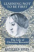 Learning Not To Be First: The Life of Christina Rossetti