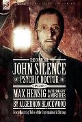 The Complete John Silence: Psychic Doctor Plus Max Hensig: Bacteriologist and Murderer: Seven Haunting Tales of the Supernatural & Strange