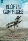 Aloft in the Gun-Buses - The Exploits of the Flyers and Fighters During the First World War: The Exploits of the Flyers and Fighters During the First
