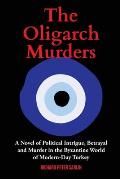 The Oligarch Murders: A Novel of Political Intrigue, Betrayal and Murder in the Byzantine World of Modern-Day Turkey