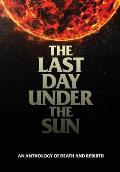 The Last Day Under The Sun: An Anthology of Death and Rebirth