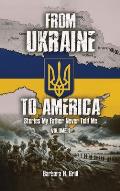 From Ukraine To America: Stories My Father Never Told Me - Volume 1