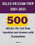 NCLEX-RN Exam Prep 2024-2025: 500 NCLEX-RN Test Prep Questions and Answers with Explanations