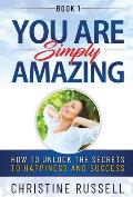 You Are Simply Amazing: How to Unlock the Secrets to Happiness and Success