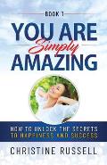 You Are Simply Amazing: How to Unlock the Secrets to Happiness and Success